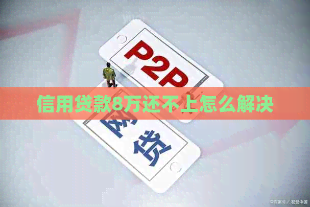 信用贷款8万还不上怎么解决