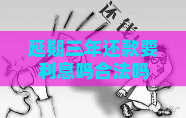 延期三年还款要利息吗合法吗