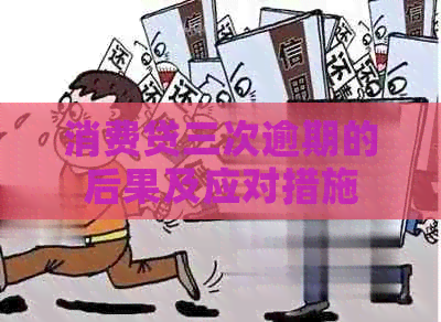 消费贷三次逾期的后果及应对措施