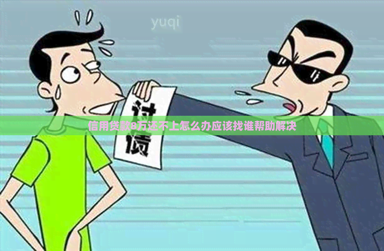 信用贷款8万还不上怎么办应该找谁帮助解决