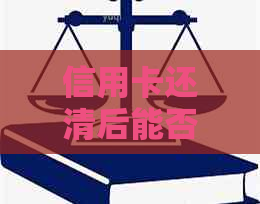 信用卡还清后能否继续借款及还款方法