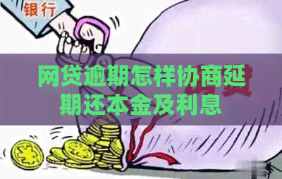 网贷逾期怎样协商延期还本金及利息