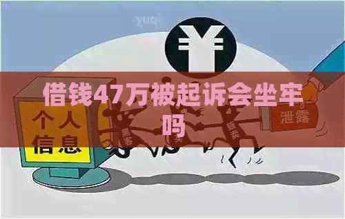 借钱47万被起诉会坐牢吗