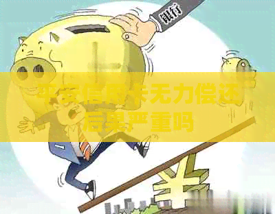 平安信用卡无力偿还后果严重吗