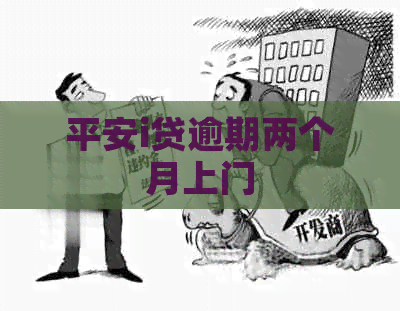 平安i贷逾期两个月上门