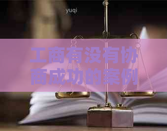工商有没有协商成功的案例 工商有没有协商成功的案例