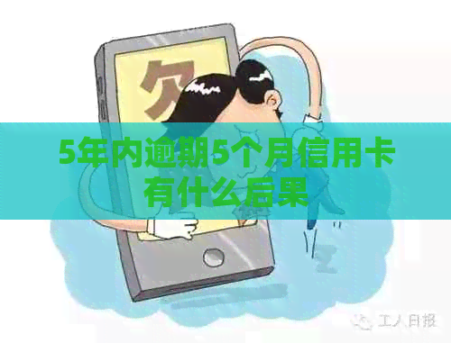 5年内逾期5个月信用卡有什么后果