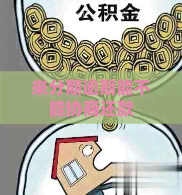 来分期逾期能不能协商还款