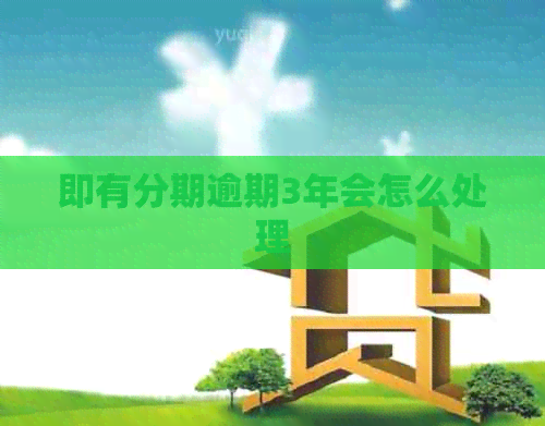即有分期逾期3年会怎么处理