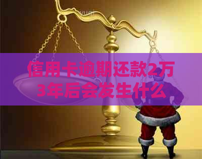 信用卡逾期还款2万3年后会发生什么