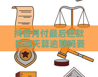 抖音月付最后还款日当天算逾期吗要注意什么