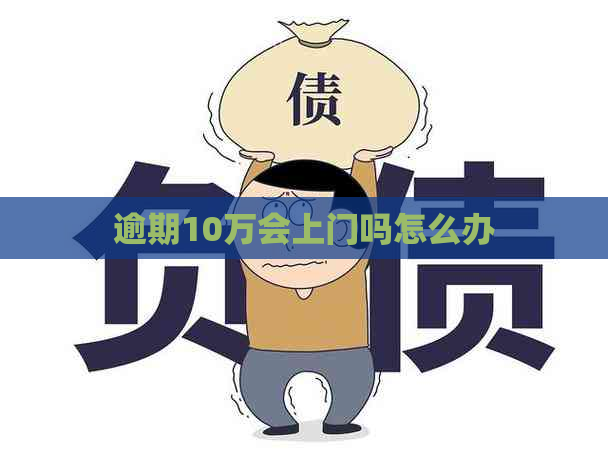 逾期10万会上门吗怎么办