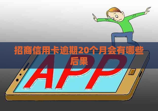 招商信用卡逾期20个月会有哪些后果