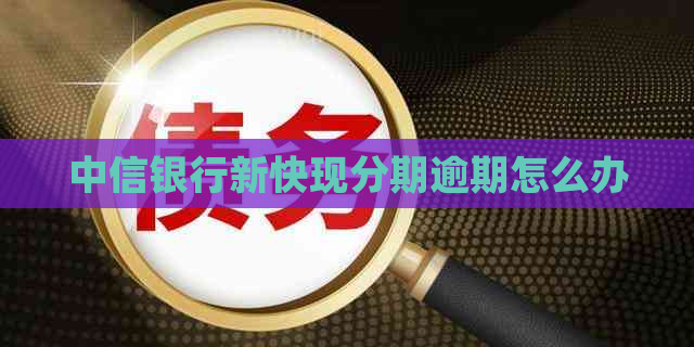 中信银行新快现分期逾期怎么办