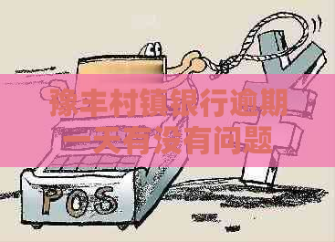 豫丰村镇银行逾期一天有没有问题