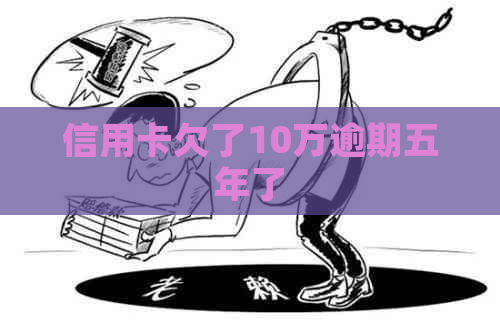 信用卡欠了10万逾期五年了