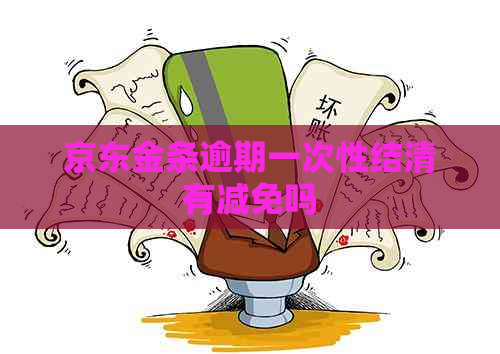 京东金条逾期一次性结清有减免吗