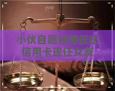 小伙自愿替前任还信用卡现任女友 小伙自愿替前任还信用卡现任女友