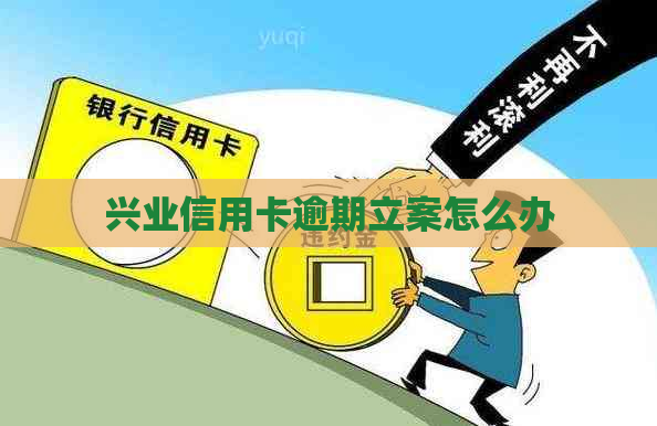 兴业信用卡逾期立案怎么办