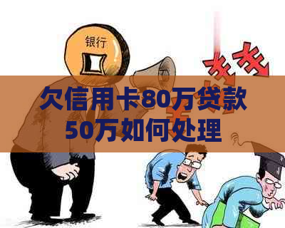 欠信用卡80万贷款50万如何处理