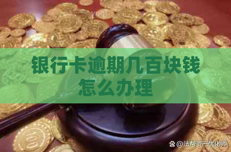 银行卡逾期几百块钱怎么办理
