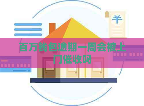 百万钱包逾期一周会被上门吗