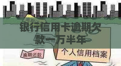 银行信用卡逾期欠款一万半年