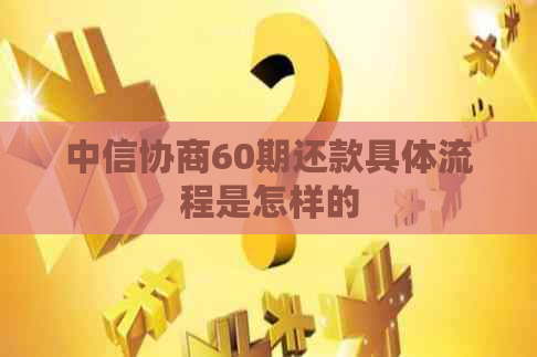 中信协商60期还款具体流程是怎样的