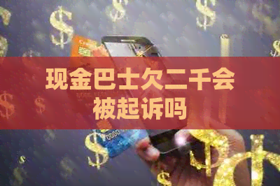 现金巴士欠二千会被起诉吗