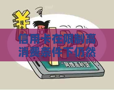 信用卡在限制高消费条件下仍然可用？用户全方位解答指南