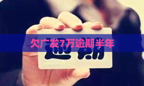 欠广发7万逾期半年