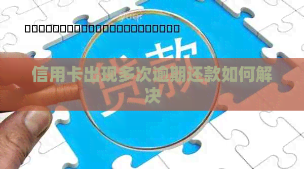 信用卡出现多次逾期还款如何解决