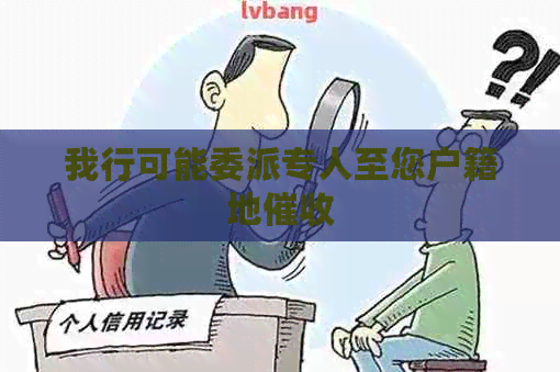 我行可能委派专人至您户籍地