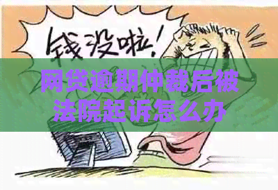 网贷逾期仲裁后被法院起诉怎么办