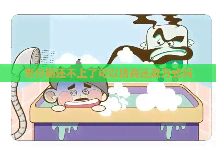 来分期还不上了可以协商还款方式吗