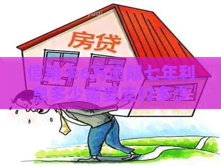 信用卡6万逾期七年利息多少需要支付多少