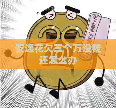 安逸花欠三个万没钱还怎么办