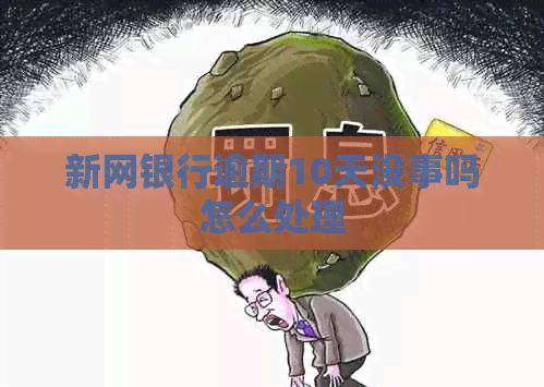新网银行逾期10天没事吗怎么处理
