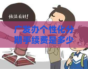 广发办个性化分期手续费是多少