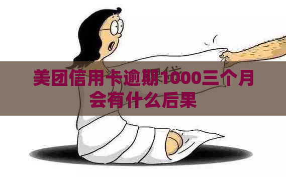 美团信用卡逾期1000三个月会有什么后果