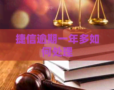 捷信逾期一年多如何处理