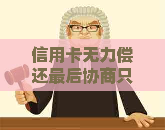 信用卡无力偿还最后协商只还本金如何处理