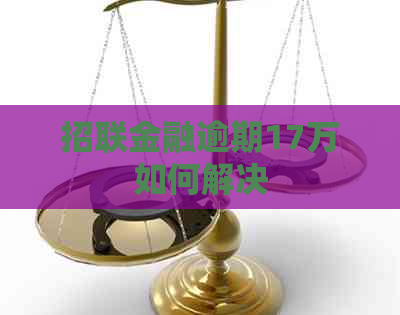 招联金融逾期17万如何解决
