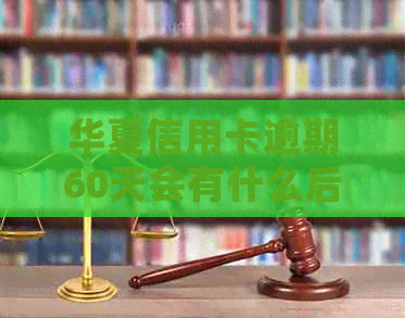 华夏信用卡逾期60天会有什么后果