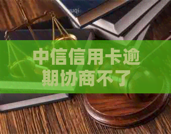 中信信用卡逾期协商不了