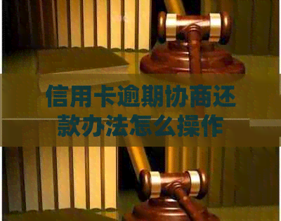 信用卡逾期协商还款办法怎么操作