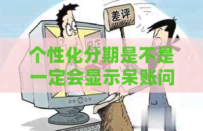 个性化分期是不是一定会显示呆账问题解答