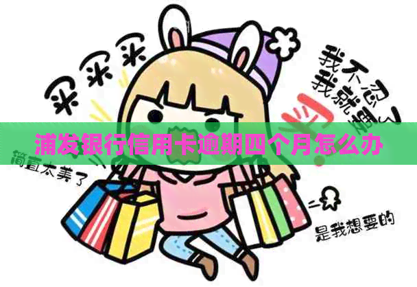 浦发银行信用卡逾期四个月怎么办
