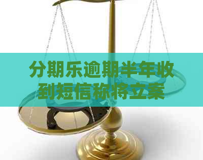 逾期半年收到短信称将立案