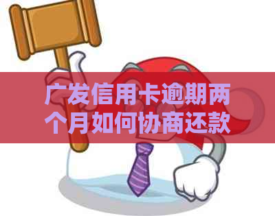 广发信用卡逾期两个月如何协商还款